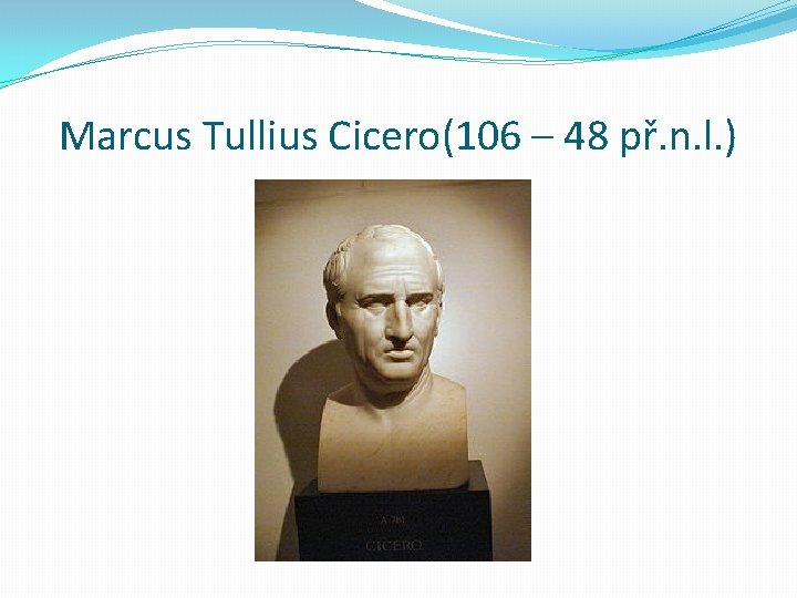 Marcus Tullius Cicero(106 – 48 př. n. l. ) 