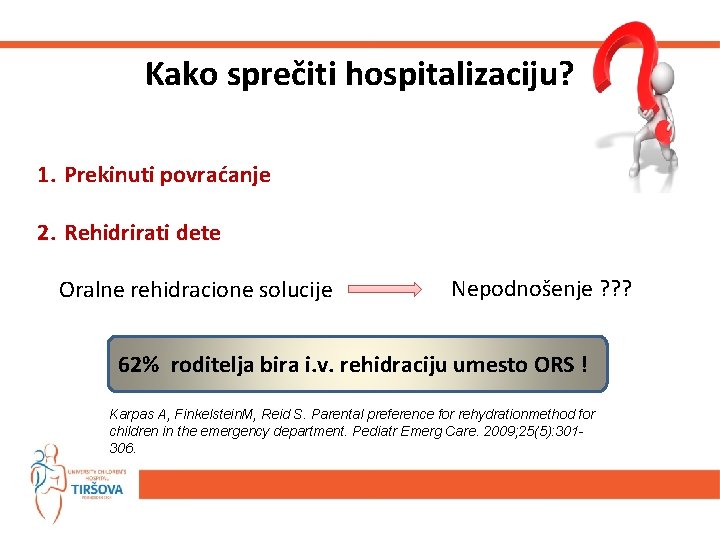 Kako sprečiti hospitalizaciju? 1. Prekinuti povraćanje 2. Rehidrirati dete Oralne rehidracione solucije Nepodnošenje ?