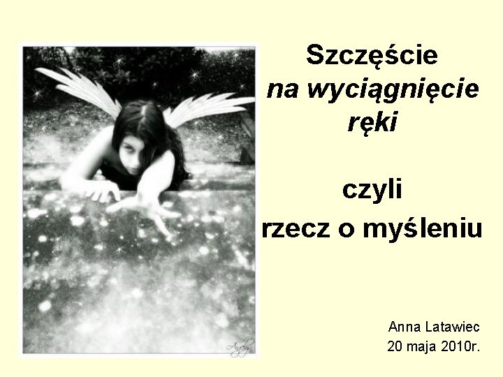 Szczęście na wyciągnięcie ręki czyli rzecz o myśleniu Anna Latawiec 20 maja 2010 r.