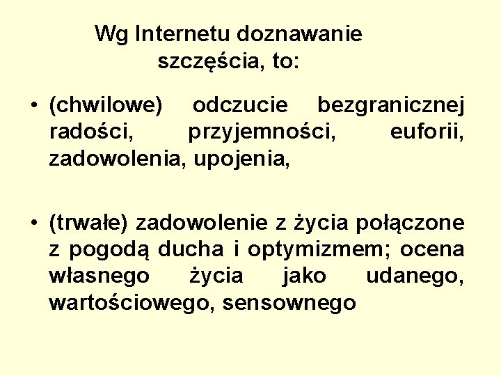 Wg Internetu doznawanie szczęścia, to: • (chwilowe) odczucie bezgranicznej radości, przyjemności, euforii, zadowolenia, upojenia,