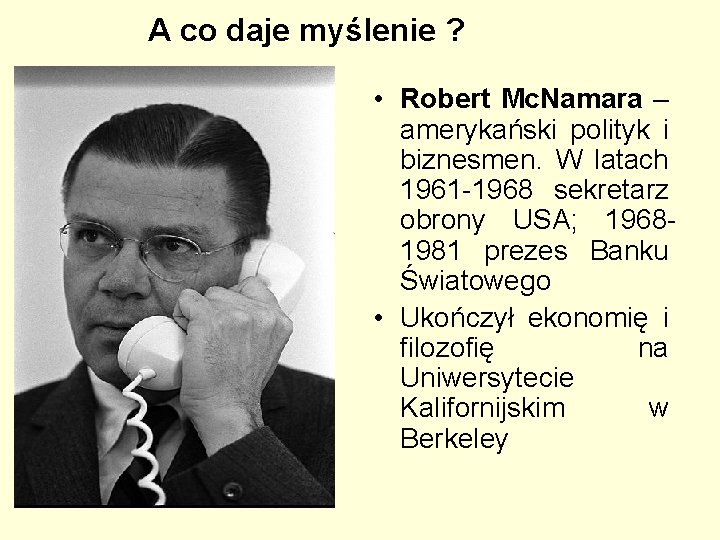 A co daje myślenie ? • Robert Mc. Namara – amerykański polityk i biznesmen. A co daje myślenie ? • Robert Mc. Namara – amerykański polityk i biznesmen.