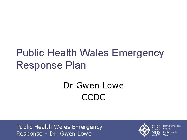 Public Health Wales Emergency Response Plan Dr Gwen Lowe CCDC Public Health Wales Emergency