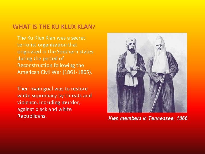 WHAT IS THE KU KLUX KLAN? The Ku Klux Klan was a secret terrorist