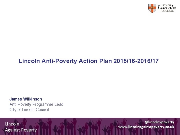 Lincoln Anti-Poverty Action Plan 2015/16 -2016/17 James Wilkinson Anti-Poverty Programme Lead City of Lincoln