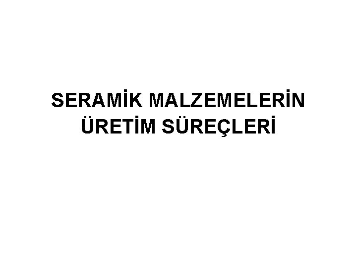 SERAMİK MALZEMELERİN ÜRETİM SÜREÇLERİ 