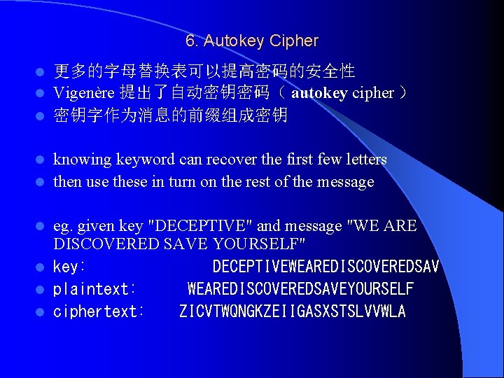 6. Autokey Cipher 更多的字母替换表可以提高密码的安全性 l Vigenère 提出了自动密钥密码（ autokey cipher ） l 密钥字作为消息的前缀组成密钥 l knowing