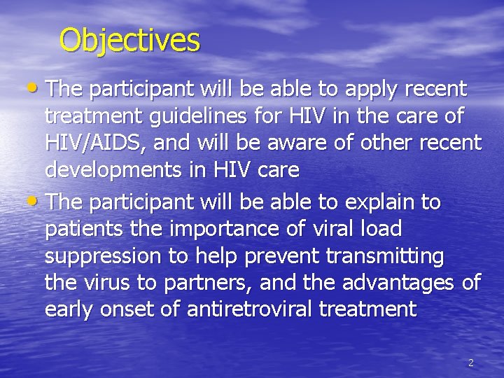 Objectives • The participant will be able to apply recent treatment guidelines for HIV