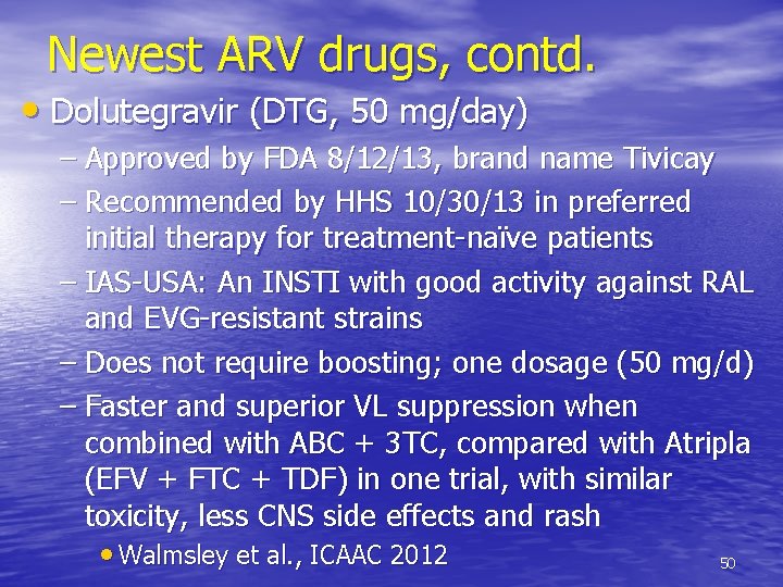Newest ARV drugs, contd. • Dolutegravir (DTG, 50 mg/day) – Approved by FDA 8/12/13,