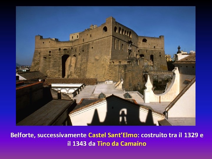 Belforte, successivamente Castel Sant’Elmo: costruito tra il 1329 e il 1343 da Tino da