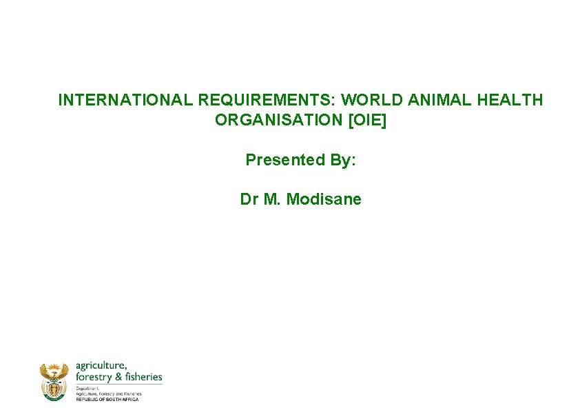 INTERNATIONAL REQUIREMENTS: WORLD ANIMAL HEALTH ORGANISATION [OIE] Presented By: Dr M. Modisane 