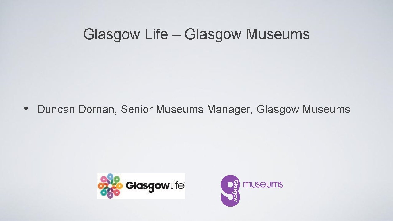 Glasgow Life – Glasgow Museums • Duncan Dornan, Senior Museums Manager, Glasgow Museums 