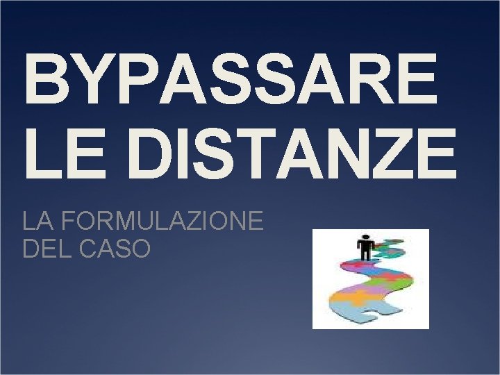 BYPASSARE LE DISTANZE LA FORMULAZIONE DEL CASO 