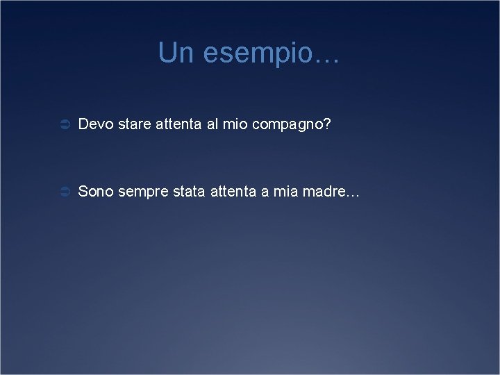 Un esempio… Ü Devo stare attenta al mio compagno? Ü Sono sempre stata attenta