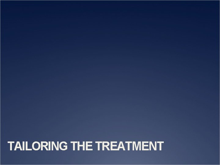 TAILORING THE TREATMENT 