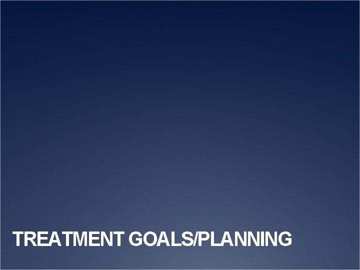 TREATMENT GOALS/PLANNING 