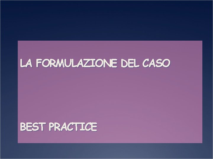 LA FORMULAZIONE DEL CASO BEST PRACTICE 