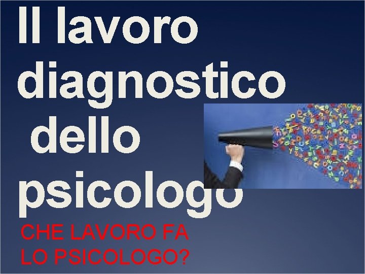 Il lavoro diagnostico dello psicologo CHE LAVORO FA LO PSICOLOGO? 