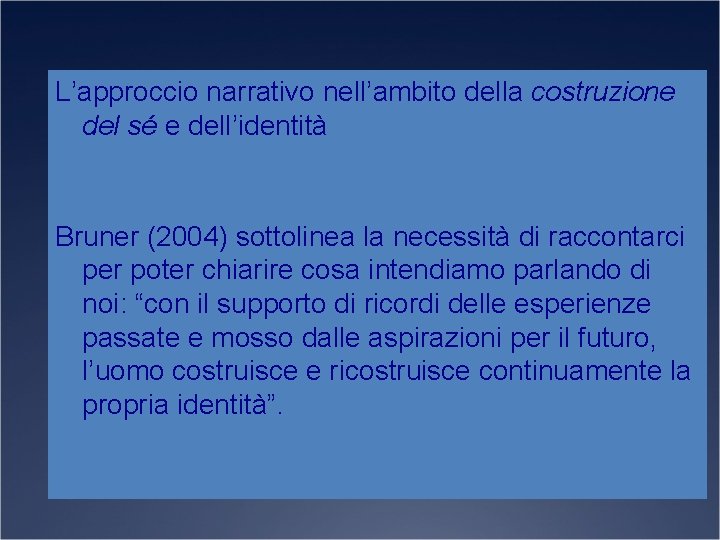 L’approccio narrativo nell’ambito della costruzione del sé e dell’identità Bruner (2004) sottolinea la necessità