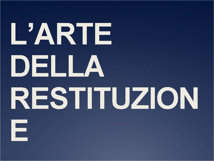 L’ARTE DELLA RESTITUZION E 