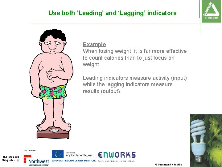 Use both ‘Leading’ and ‘Lagging’ indicators Example When losing weight, it is far more