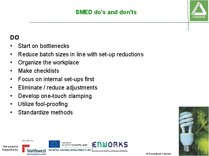 SMED do’s and don’ts DO • Start on bottlenecks • Reduce batch sizes in SMED do’s and don’ts DO • Start on bottlenecks • Reduce batch sizes in