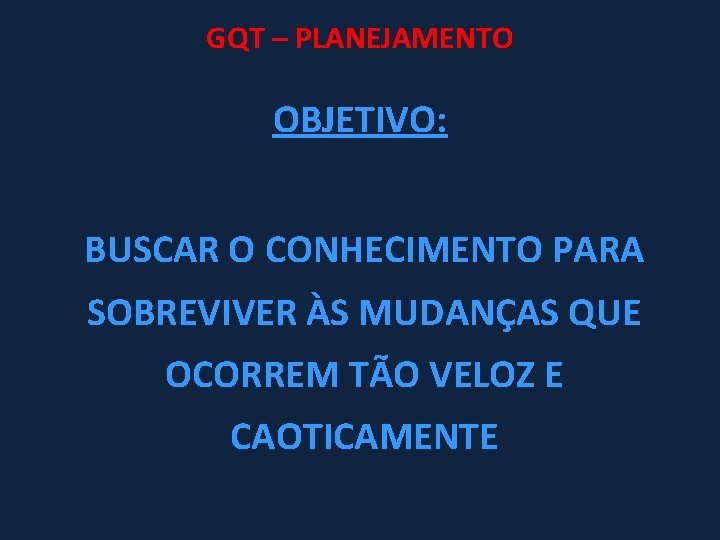 GQT – PLANEJAMENTO OBJETIVO: BUSCAR O CONHECIMENTO PARA SOBREVIVER ÀS MUDANÇAS QUE OCORREM TÃO