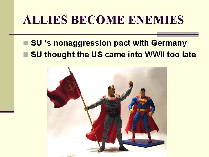 ALLIES BECOME ENEMIES n SU ‘s nonaggression pact with Germany n SU thought the