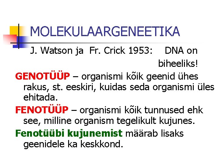 MOLEKULAARGENEETIKA J. Watson ja Fr. Crick 1953: DNA on biheeliks! GENOTÜÜP – organismi kõik MOLEKULAARGENEETIKA J. Watson ja Fr. Crick 1953: DNA on biheeliks! GENOTÜÜP – organismi kõik