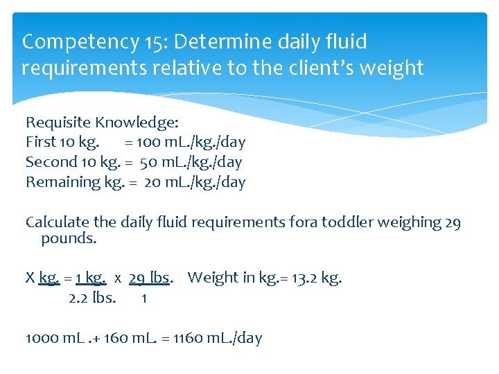Competency 15: Determine daily fluid requirements relative to the client’s weight Requisite Knowledge: First