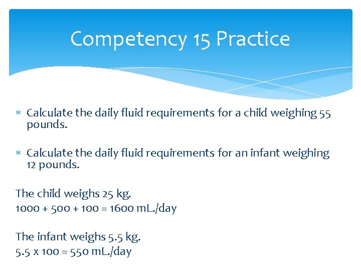 Competency 15 Practice Calculate the daily fluid requirements for a child weighing 55 pounds.