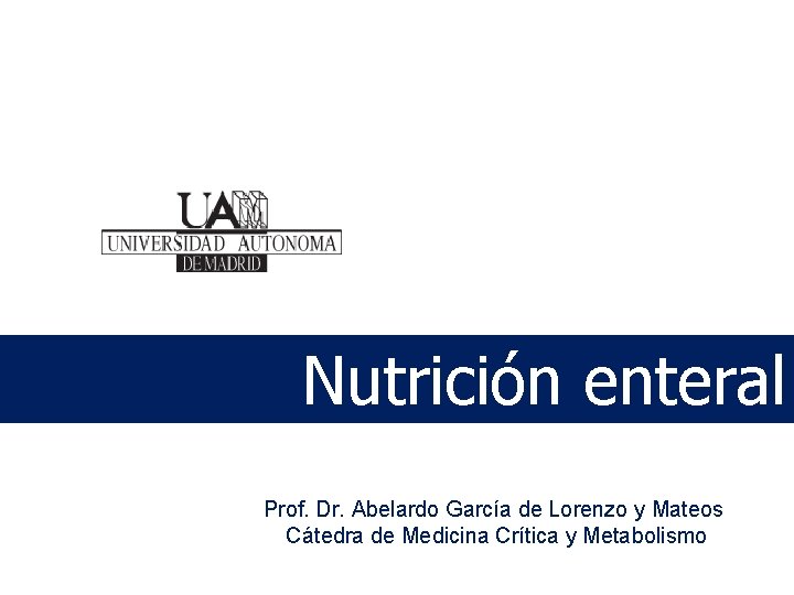 Nutrición enteral Prof. Dr. Abelardo García de Lorenzo y Mateos Cátedra de Medicina Crítica