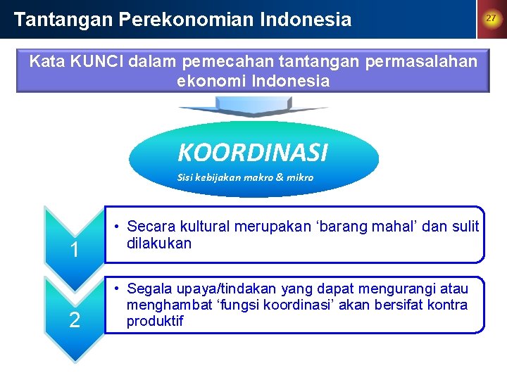 Tantangan Perekonomian Indonesia Kata KUNCI dalam pemecahan tantangan permasalahan ekonomi Indonesia KOORDINASI Sisi kebijakan