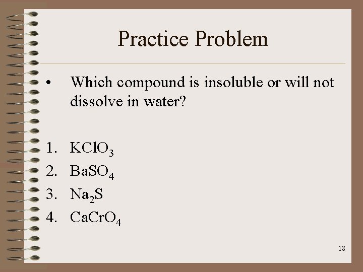 Practice Problem • Which compound is insoluble or will not dissolve in water? 1.