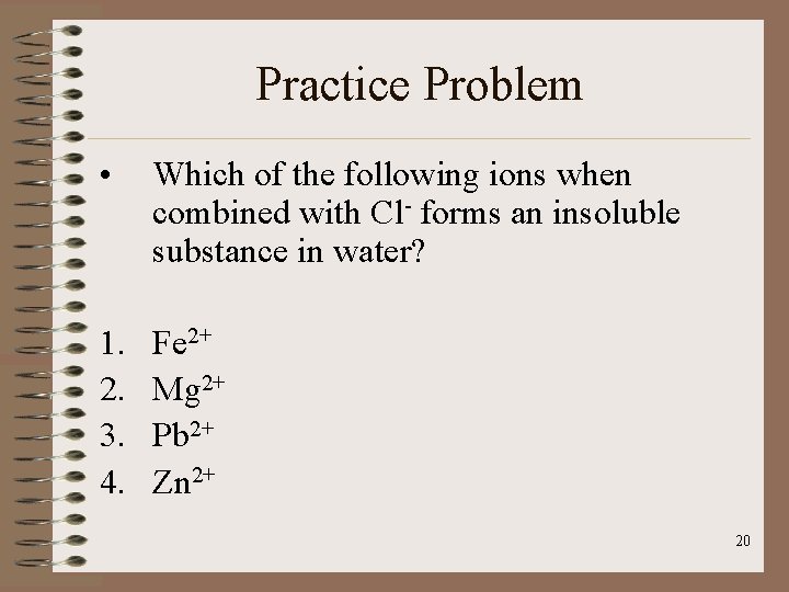 Practice Problem • Which of the following ions when combined with Cl- forms an