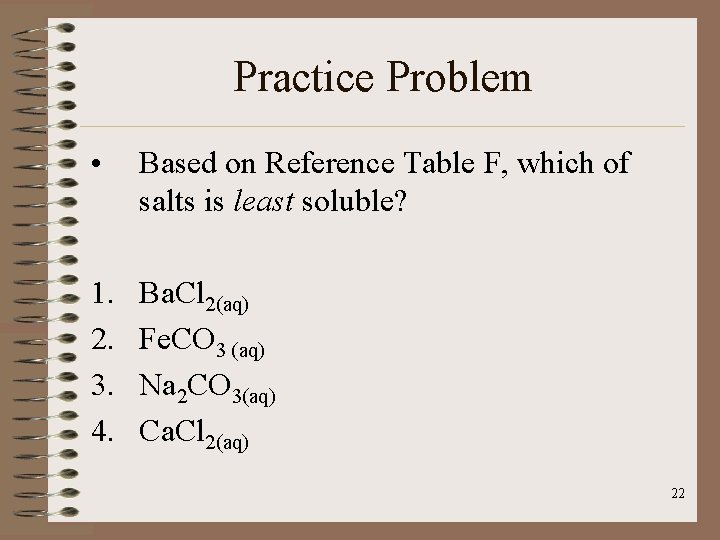 Practice Problem • Based on Reference Table F, which of salts is least soluble?