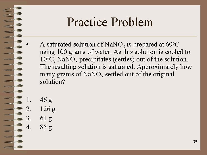 Practice Problem • A saturated solution of Na. NO 3 is prepared at 60