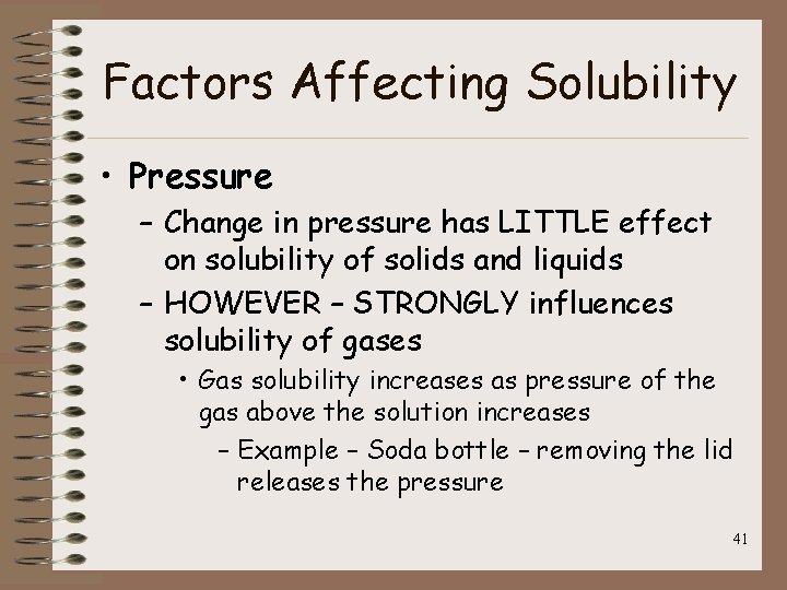 Factors Affecting Solubility • Pressure – Change in pressure has LITTLE effect on solubility