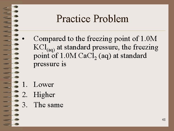Practice Problem • Compared to the freezing point of 1. 0 M KCl(aq) at