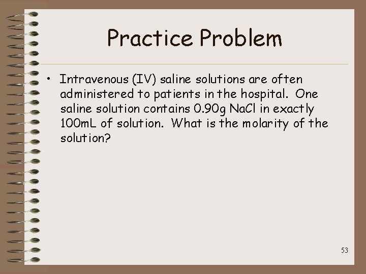 Practice Problem • Intravenous (IV) saline solutions are often administered to patients in the