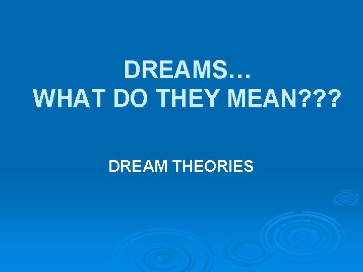 DREAMS… WHAT DO THEY MEAN? ? ? DREAM THEORIES 