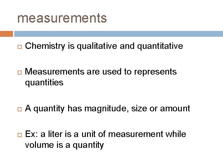measurements Chemistry is qualitative and quantitative Measurements are used to represents quantities A quantity