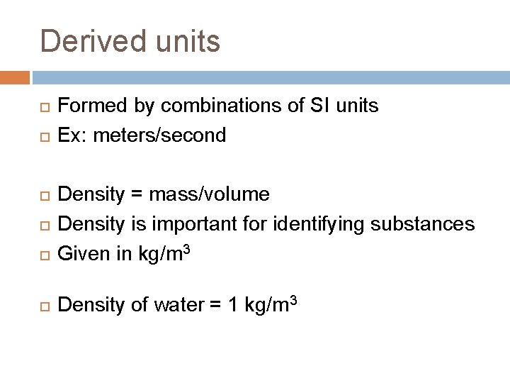 Derived units Formed by combinations of SI units Ex: meters/second Density = mass/volume Density