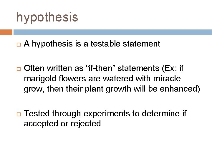 hypothesis A hypothesis is a testable statement Often written as “if-then” statements (Ex: if