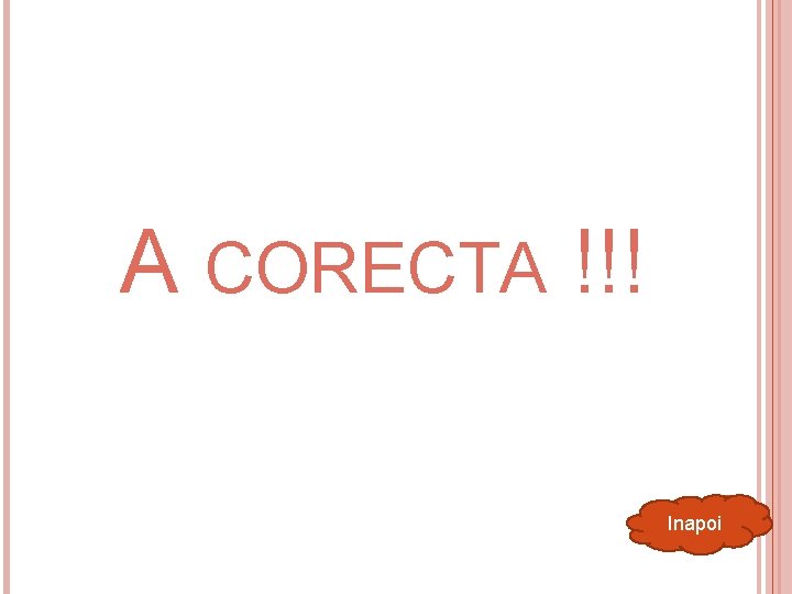 A CORECTA !!! Inapoi 