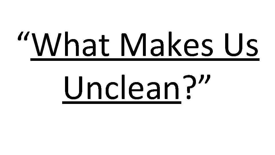 “What Makes Us Unclean? ” 