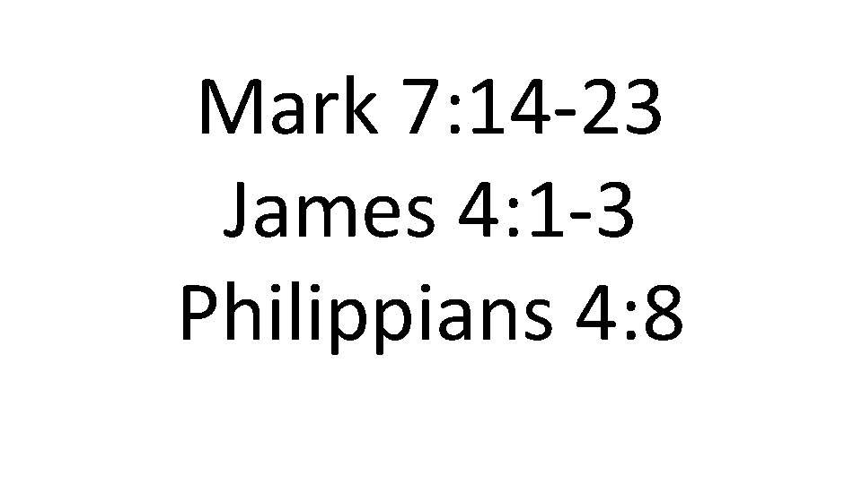 Mark 7: 14 -23 James 4: 1 -3 Philippians 4: 8 