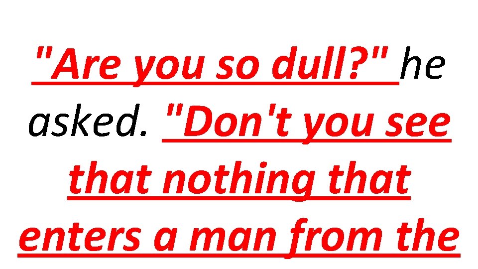 "Are you so dull? " he asked. "Don't you see that nothing that enters