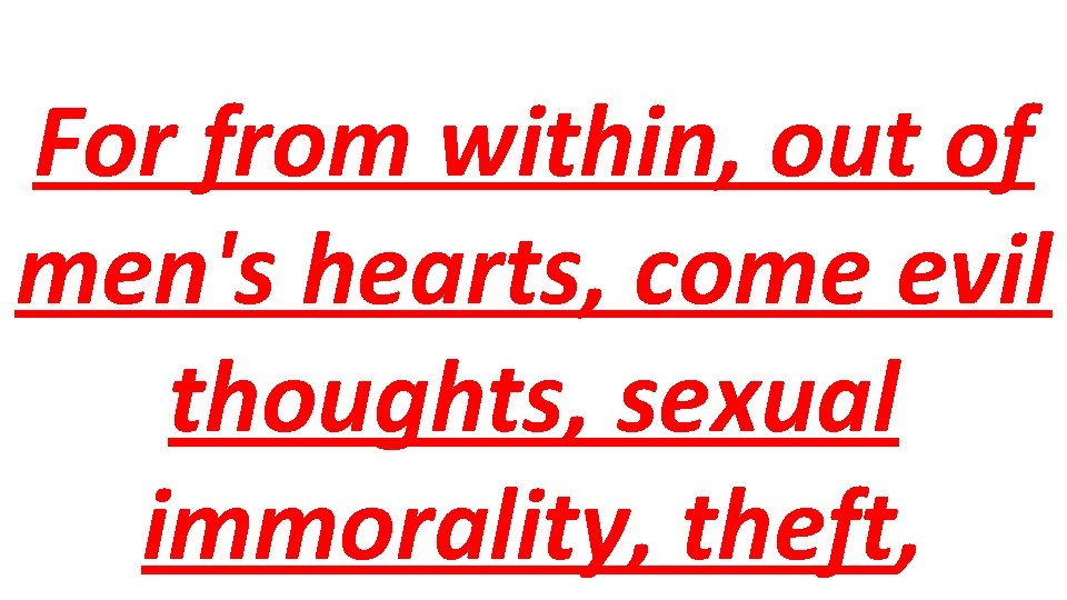 For from within, out of men's hearts, come evil thoughts, sexual immorality, theft, 