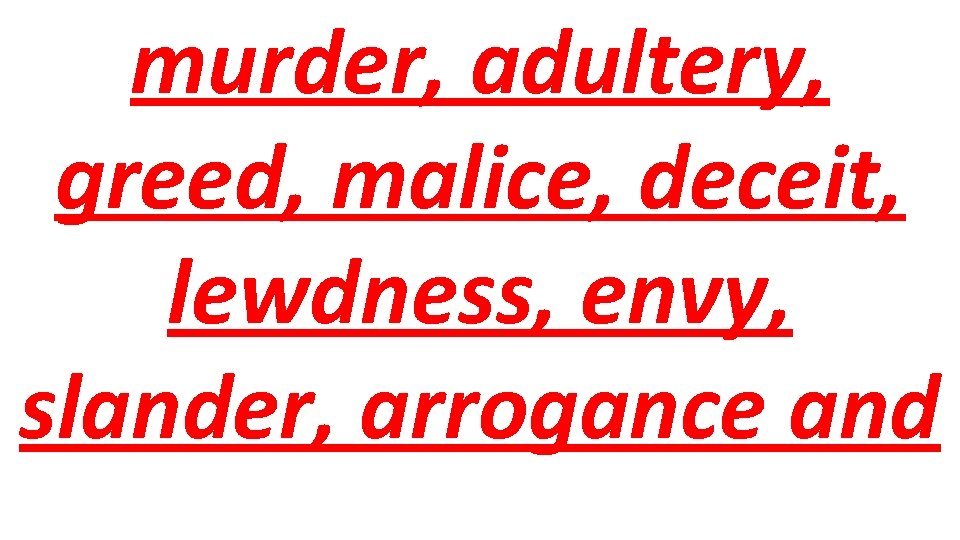 murder, adultery, greed, malice, deceit, lewdness, envy, slander, arrogance and 