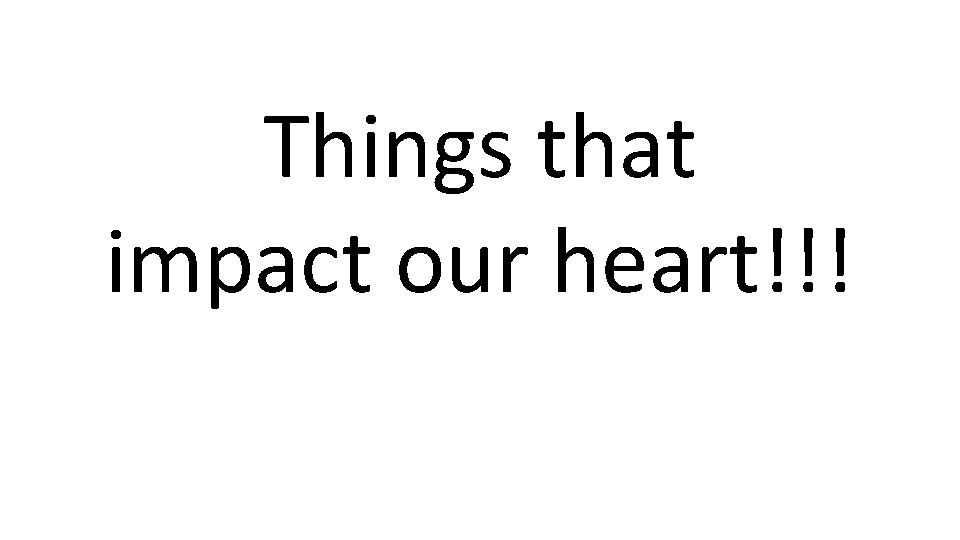 Things that impact our heart!!! 